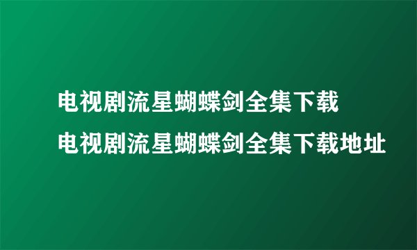 电视剧流星蝴蝶剑全集下载 电视剧流星蝴蝶剑全集下载地址