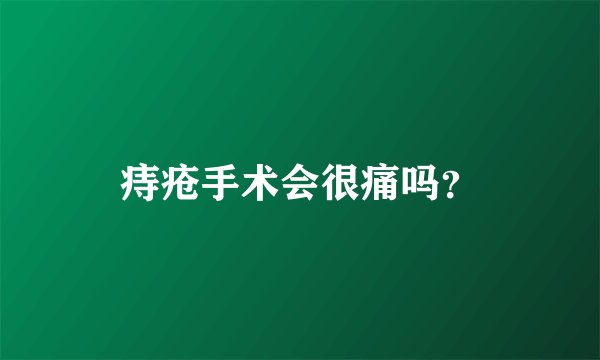 痔疮手术会很痛吗？