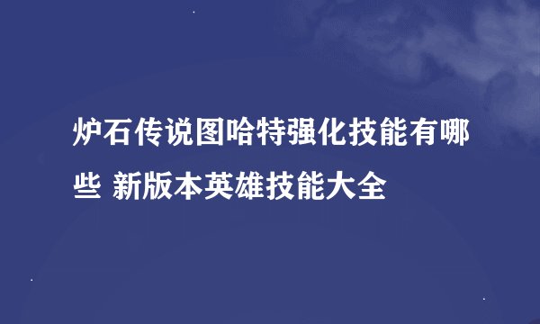 炉石传说图哈特强化技能有哪些 新版本英雄技能大全