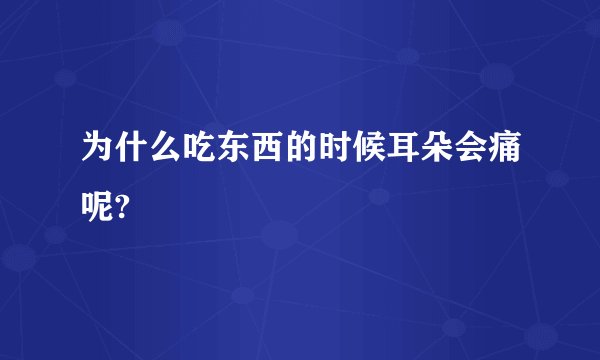 为什么吃东西的时候耳朵会痛呢?