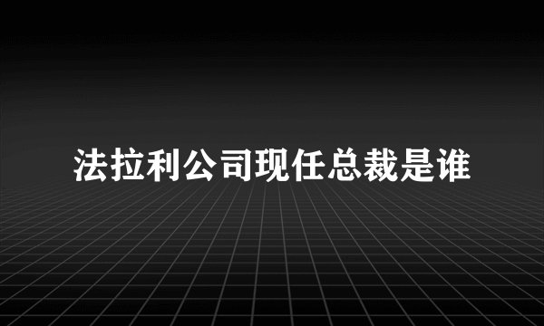 法拉利公司现任总裁是谁