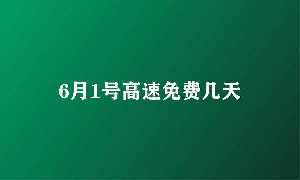 6月1号高速免费几天