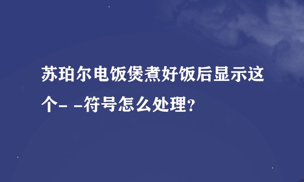 苏珀尔电饭煲煮好饭后显示这个- -符号怎么处理？