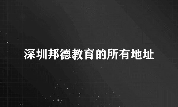 深圳邦德教育的所有地址