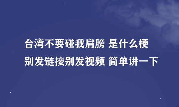 台湾不要碰我肩膀 是什么梗 别发链接别发视频 简单讲一下