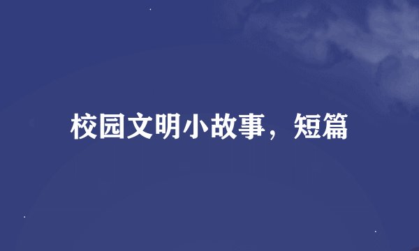 校园文明小故事，短篇