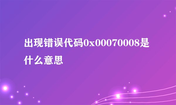 出现错误代码0x00070008是什么意思