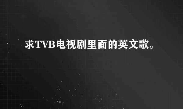 求TVB电视剧里面的英文歌。