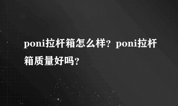 poni拉杆箱怎么样?poni拉杆箱质量好吗?
