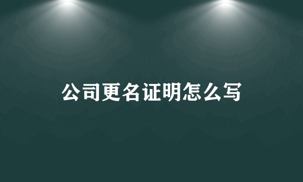 公司更名证明怎么写