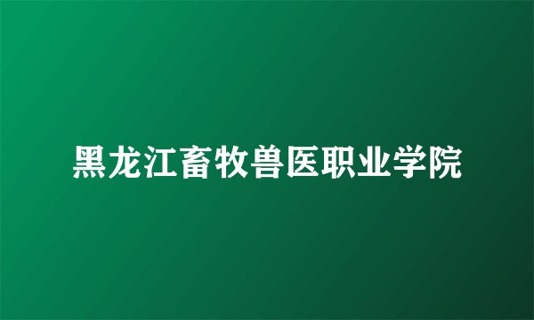 黑龙江畜牧兽医职业学院