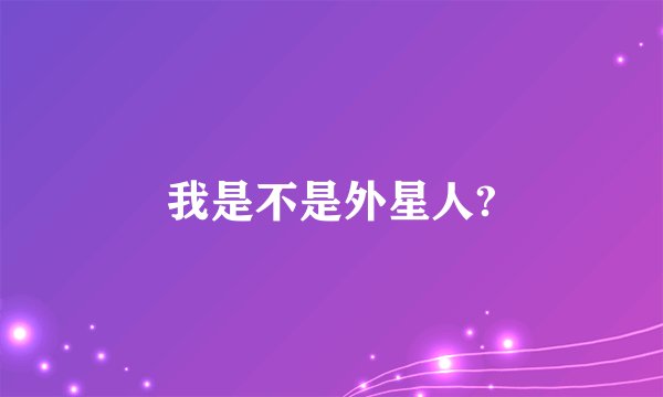 我是不是外星人?