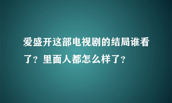 爱盛开这部电视剧的结局谁看了？里面人都怎么样了？