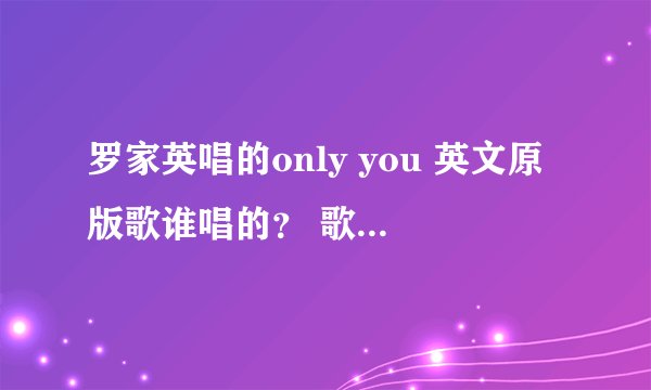罗家英唱的only you 英文原版歌谁唱的？ 歌名叫什么？