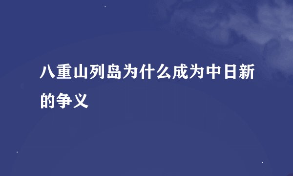 八重山列岛为什么成为中日新的争义