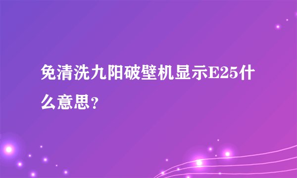 免清洗九阳破壁机显示E25什么意思？