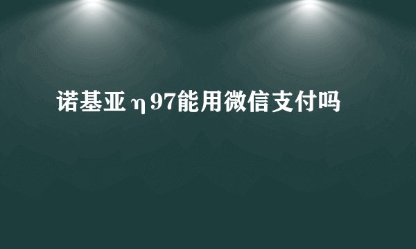 诺基亚η97能用微信支付吗
