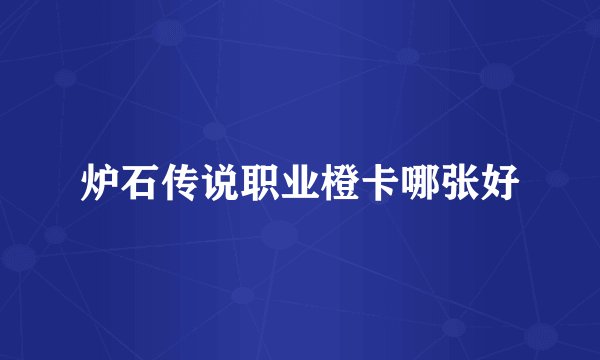 炉石传说职业橙卡哪张好