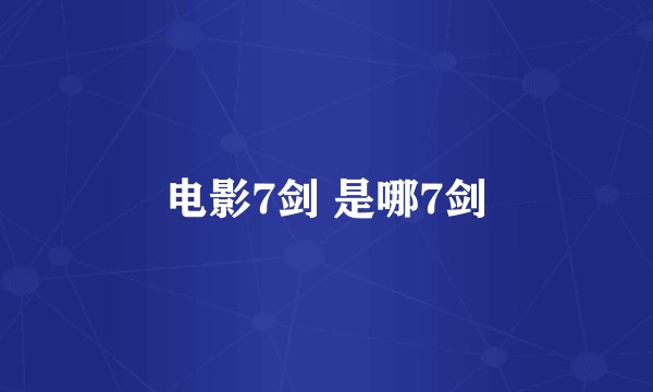 电影7剑 是哪7剑