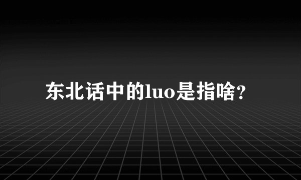 东北话中的luo是指啥？