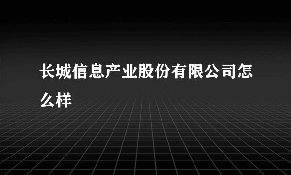 长城信息产业股份有限公司怎么样