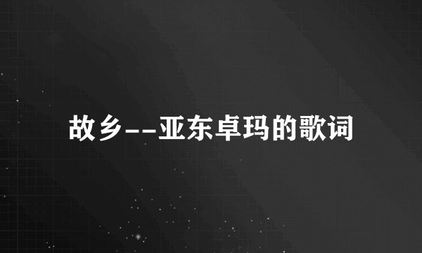 故乡--亚东卓玛的歌词