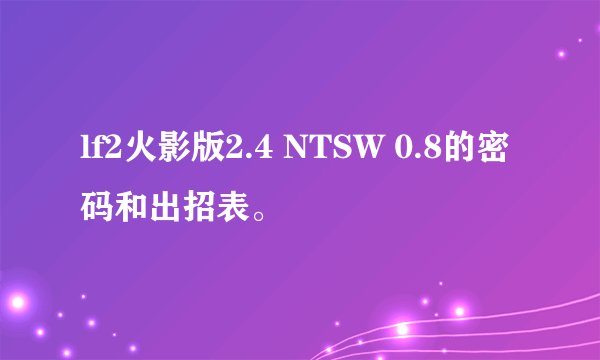 lf2火影版2.4 NTSW 0.8的密码和出招表。