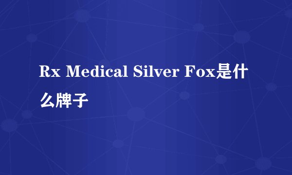 Rx Medical Silver Fox是什么牌子