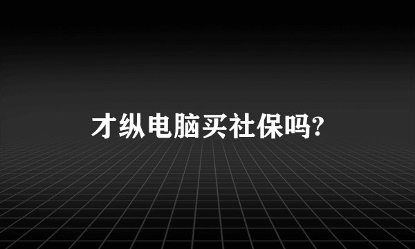 才纵电脑买社保吗?