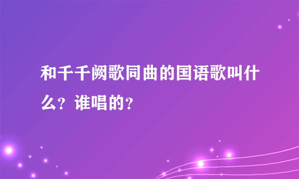 和千千阙歌同曲的国语歌叫什么？谁唱的？