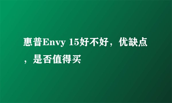 惠普Envy 15好不好，优缺点，是否值得买