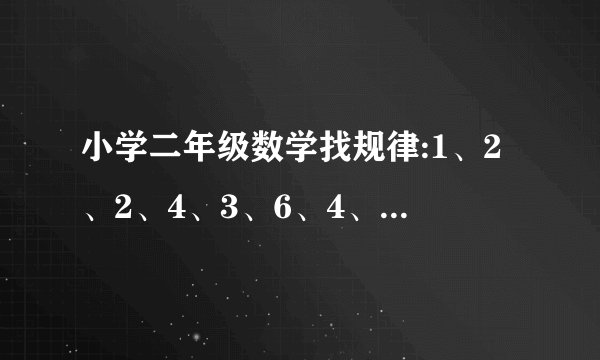 小学二年级数学找规律:1、2、2、4、3、6、4、8、5、（ ）、（ ）。。。。。。