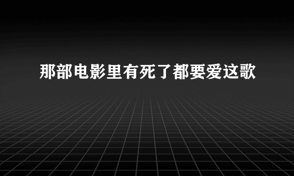 那部电影里有死了都要爱这歌