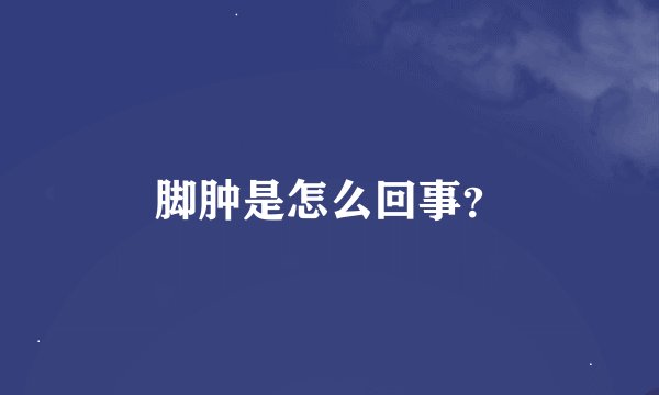 脚肿是怎么回事？