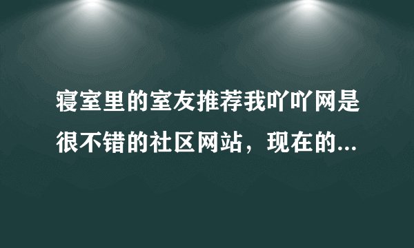 寝室里的室友推荐我吖吖网是很不错的社区网站，现在的社区网站很多，有谁知道吖吖网有什么特点？