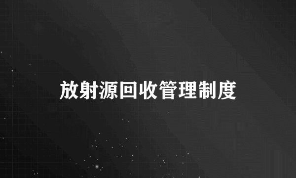 放射源回收管理制度