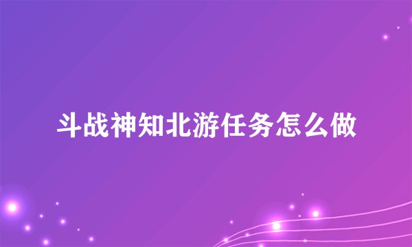 斗战神知北游任务怎么做