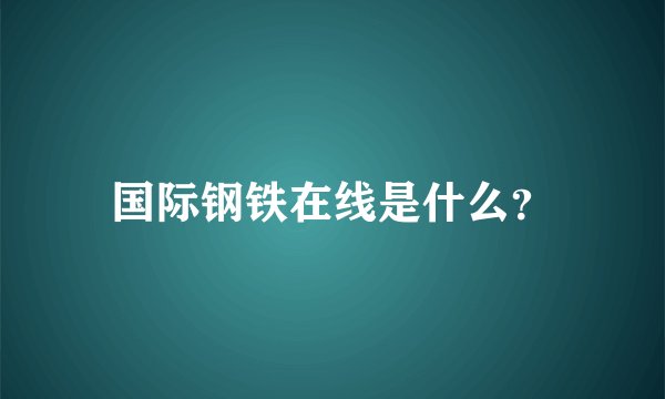 国际钢铁在线是什么？