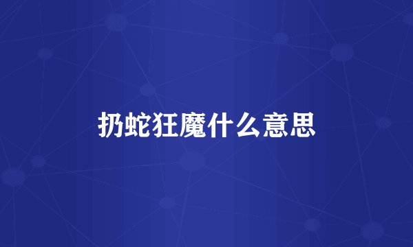 扔蛇狂魔什么意思