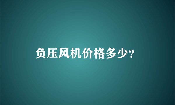 负压风机价格多少？