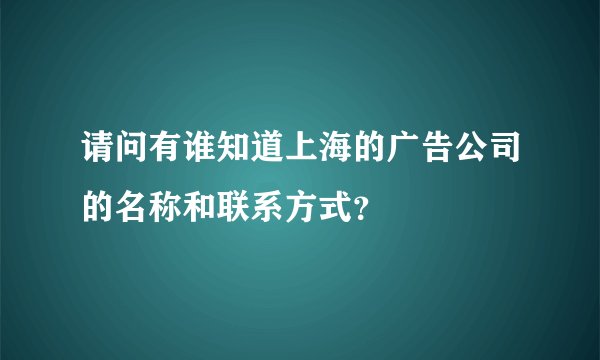 请问有谁知道上海的广告公司的名称和联系方式？