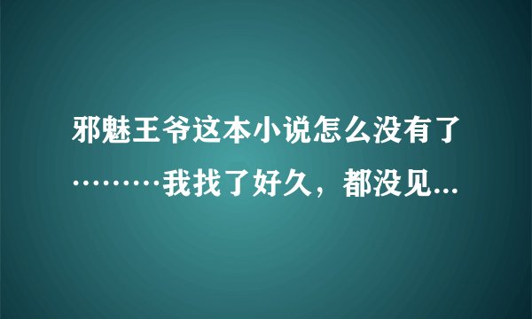 邪魅王爷这本小说怎么没有了………我找了好久，都没见，女主穿越胎穿到古代，女扮男装