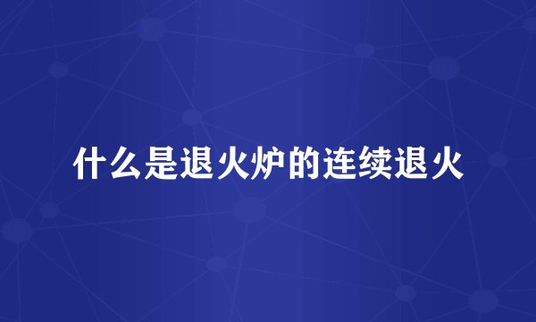 什么是退火炉的连续退火