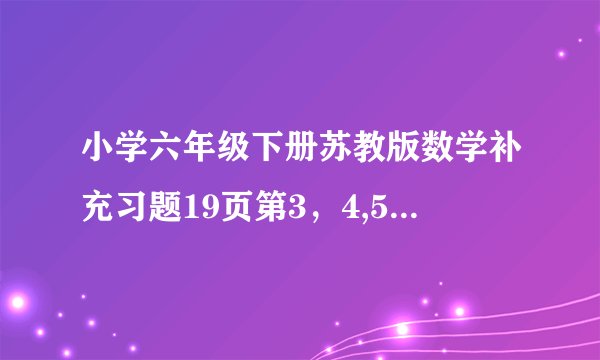 小学六年级下册苏教版数学补充习题19页第3，4,5题和22页第2题怎么写？
