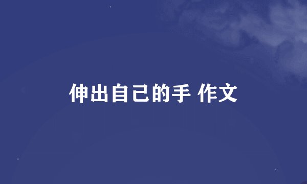 伸出自己的手 作文