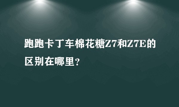 跑跑卡丁车棉花糖Z7和Z7E的区别在哪里？