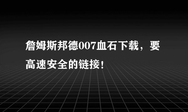 詹姆斯邦德007血石下载，要高速安全的链接！