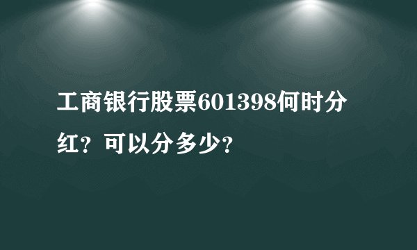 工商银行股票601398何时分红？可以分多少？