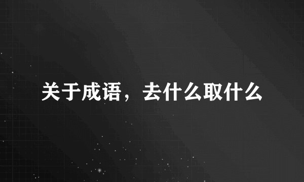 关于成语，去什么取什么