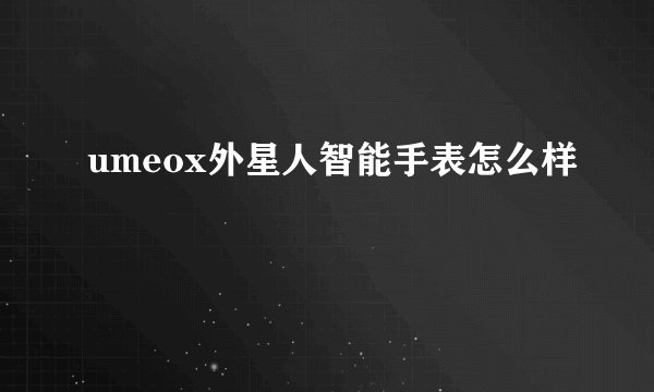 umeox外星人智能手表怎么样